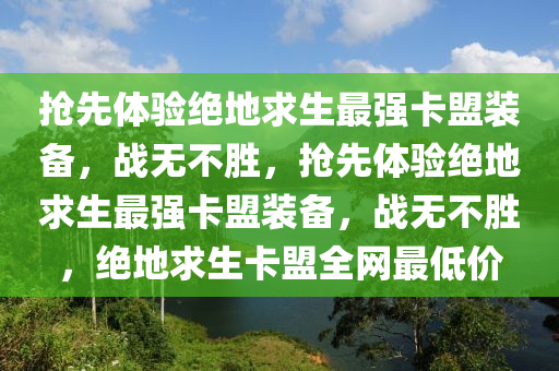 抢先体验绝地求生最强卡盟装备，战无不胜，抢先体验绝地求生最强卡盟装备，战无不胜，绝地求生卡盟全网最低价