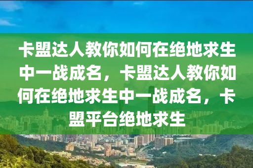 卡盟达人教你如何在绝地求生中一战成名，卡盟达人教你如何在绝地求生中一战成名，卡盟平台绝地求生