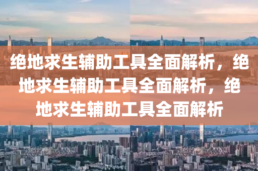 绝地求生辅助工具全面解析，绝地求生辅助工具全面解析，绝地求生辅助工具全面解析