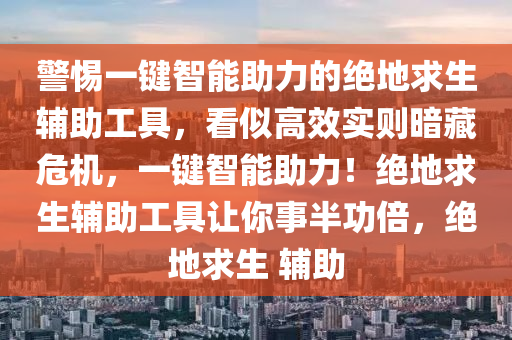 警惕一键智能助力的绝地求生辅助工具，看似高效实则暗藏危机，一键智能助力！绝地求生辅助工具让你事半功倍，绝地求生 辅助