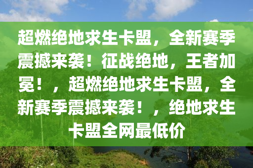 超燃绝地求生卡盟，全新赛季震撼来袭！征战绝地，王者加冕！，超燃绝地求生卡盟，全新赛季震撼来袭！，绝地求生卡盟全网最低价