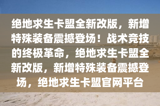 绝地求生卡盟全新改版，新增特殊装备震撼登场！战术竞技的终极革命，绝地求生卡盟全新改版，新增特殊装备震撼登场，绝地求生卡盟官网平台
