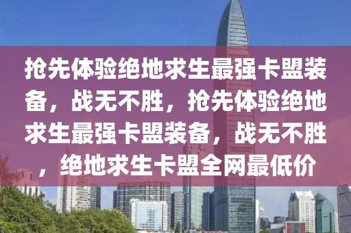 抢先体验绝地求生最强卡盟装备，战无不胜，抢先体验绝地求生最强卡盟装备，战无不胜，绝地求生卡盟全网最低价