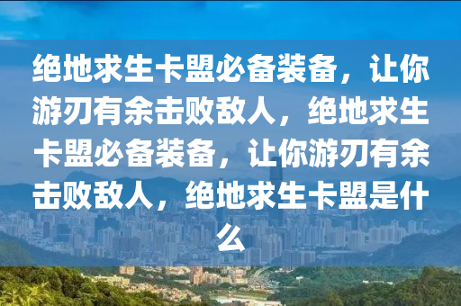 绝地求生卡盟必备装备，让你游刃有余击败敌人，绝地求生卡盟必备装备，让你游刃有余击败敌人，绝地求生卡盟是什么