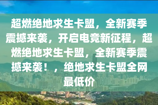 超燃绝地求生卡盟，全新赛季震撼来袭，开启电竞新征程，超燃绝地求生卡盟，全新赛季震撼来袭！，绝地求生卡盟全网最低价