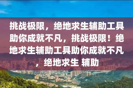 挑战极限，绝地求生辅助工具助你成就不凡，挑战极限！绝地求生辅助工具助你成就不凡，绝地求生 辅助