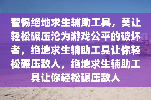 警惕绝地求生辅助工具，莫让轻松碾压沦为游戏公平的破坏者，绝地求生辅助工具让你轻松碾压敌人，绝地求生辅助工具让你轻松碾压敌人