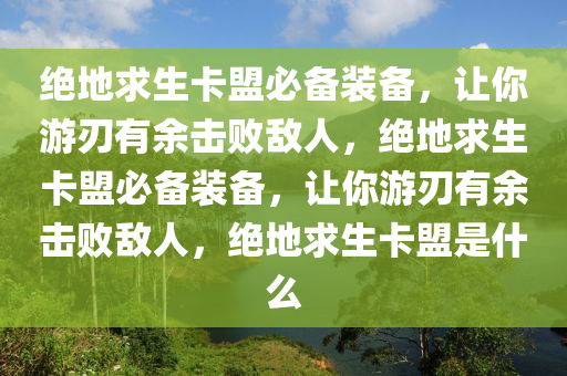 绝地求生卡盟必备装备，让你游刃有余击败敌人，绝地求生卡盟必备装备，让你游刃有余击败敌人，绝地求生卡盟是什么