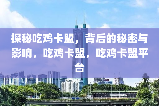 探秘吃鸡卡盟，背后的秘密与影响，吃鸡卡盟，吃鸡卡盟平台