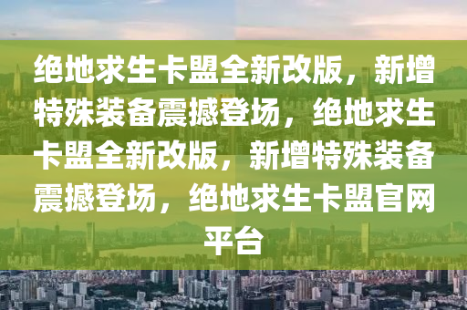 绝地求生卡盟全新改版，新增特殊装备震撼登场，绝地求生卡盟全新改版，新增特殊装备震撼登场，绝地求生卡盟官网平台