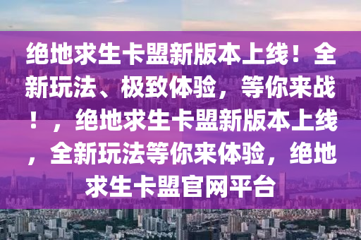 绝地求生卡盟新版本上线！全新玩法、极致体验，等你来战！，绝地求生卡盟新版本上线，全新玩法等你来体验，绝地求生卡盟官网平台
