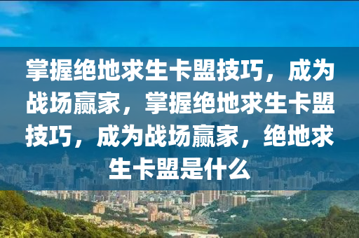 掌握绝地求生卡盟技巧，成为战场赢家，掌握绝地求生卡盟技巧，成为战场赢家，绝地求生卡盟是什么