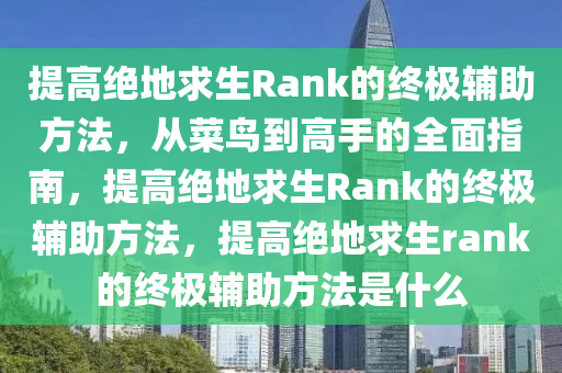 提高绝地求生Rank的终极辅助方法，从菜鸟到高手的全面指南，提高绝地求生Rank的终极辅助方法，提高绝地求生rank的终极辅助方法是什么