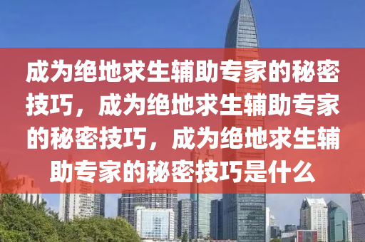 成为绝地求生辅助专家的秘密技巧，成为绝地求生辅助专家的秘密技巧，成为绝地求生辅助专家的秘密技巧是什么