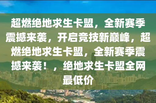 超燃绝地求生卡盟，全新赛季震撼来袭，开启竞技新巅峰，超燃绝地求生卡盟，全新赛季震撼来袭！，绝地求生卡盟全网最低价