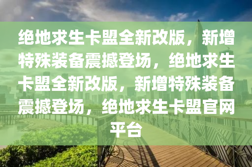 绝地求生卡盟全新改版，新增特殊装备震撼登场，绝地求生卡盟全新改版，新增特殊装备震撼登场，绝地求生卡盟官网平台