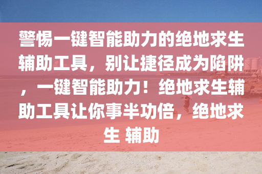 警惕一键智能助力的绝地求生辅助工具，别让捷径成为陷阱，一键智能助力！绝地求生辅助工具让你事半功倍，绝地求生 辅助