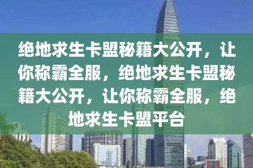 绝地求生卡盟秘籍大公开，让你称霸全服，绝地求生卡盟秘籍大公开，让你称霸全服，绝地求生卡盟平台