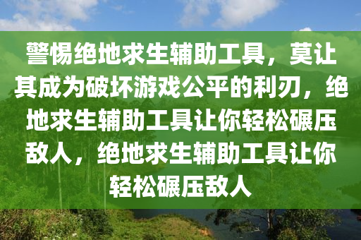 警惕绝地求生辅助工具，莫让其成为破坏游戏公平的利刃，绝地求生辅助工具让你轻松碾压敌人，绝地求生辅助工具让你轻松碾压敌人