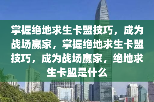 掌握绝地求生卡盟技巧，成为战场赢家，掌握绝地求生卡盟技巧，成为战场赢家，绝地求生卡盟是什么