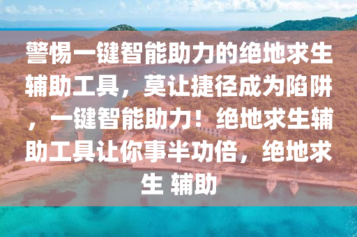 警惕一键智能助力的绝地求生辅助工具，莫让捷径成为陷阱，一键智能助力！绝地求生辅助工具让你事半功倍，绝地求生 辅助