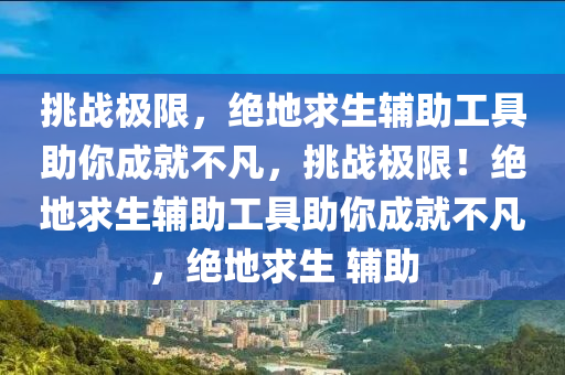 挑战极限，绝地求生辅助工具助你成就不凡，挑战极限！绝地求生辅助工具助你成就不凡，绝地求生 辅助
