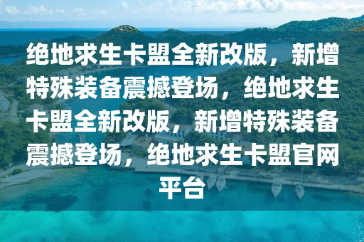 绝地求生卡盟全新改版，新增特殊装备震撼登场，绝地求生卡盟全新改版，新增特殊装备震撼登场，绝地求生卡盟官网平台