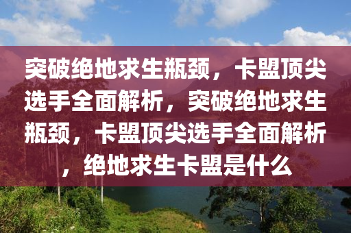 突破绝地求生瓶颈，卡盟顶尖选手全面解析，突破绝地求生瓶颈，卡盟顶尖选手全面解析，绝地求生卡盟是什么