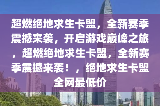 超燃绝地求生卡盟，全新赛季震撼来袭，开启游戏巅峰之旅，超燃绝地求生卡盟，全新赛季震撼来袭！，绝地求生卡盟全网最低价