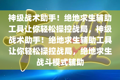 神级战术助手！绝地求生辅助工具让你轻松操控战局，神级战术助手！绝地求生辅助工具让你轻松操控战局，绝地求生战斗模式辅助