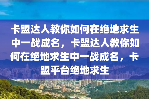 卡盟达人教你如何在绝地求生中一战成名，卡盟达人教你如何在绝地求生中一战成名，卡盟平台绝地求生