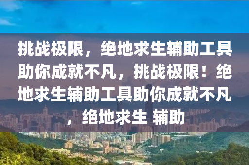 挑战极限，绝地求生辅助工具助你成就不凡，挑战极限！绝地求生辅助工具助你成就不凡，绝地求生 辅助