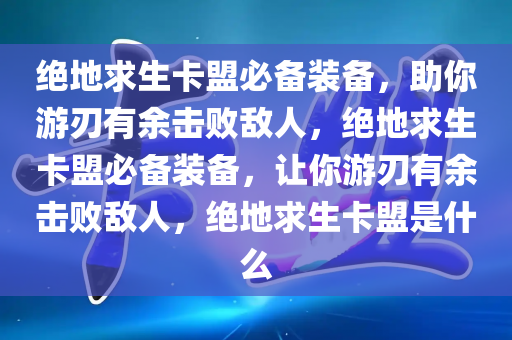 绝地求生卡盟必备装备，助你游刃有余击败敌人，绝地求生卡盟必备装备，让你游刃有余击败敌人，绝地求生卡盟是什么