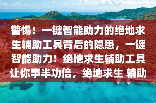 警惕！一键智能助力的绝地求生辅助工具背后的隐患，一键智能助力！绝地求生辅助工具让你事半功倍，绝地求生 辅助