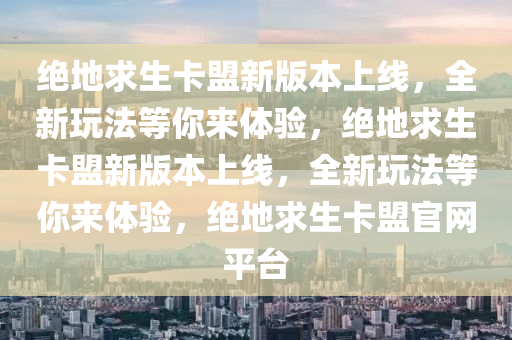 绝地求生卡盟新版本上线，全新玩法等你来体验，绝地求生卡盟新版本上线，全新玩法等你来体验，绝地求生卡盟官网平台